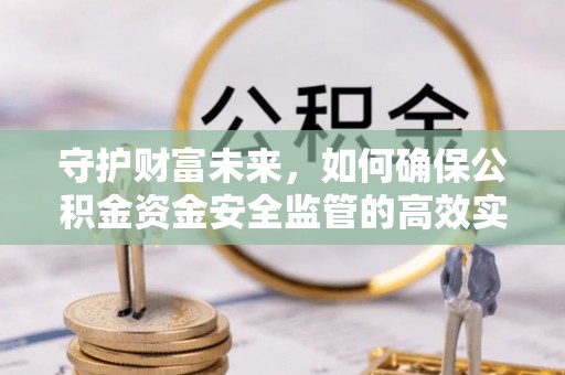 泾河守护财富未来，如何确保公积金资金安全监管的高效实施