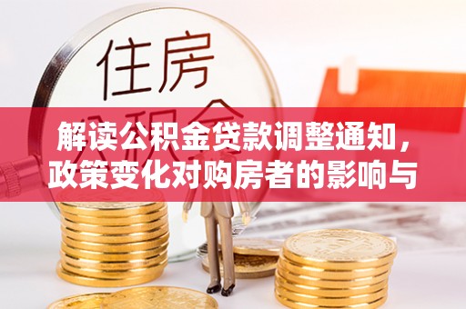 泾河解读公积金贷款调整通知，政策变化对购房者的影响与应对策略