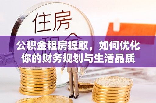 泾河公积金租房提取，如何优化你的财务规划与生活品质