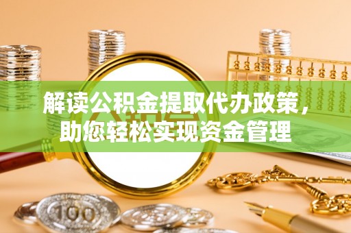 泾河解读公积金提取代办政策，助您轻松实现资金管理
