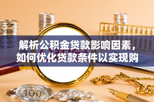 泾河解析公积金贷款影响因素，如何优化贷款条件以实现购房梦想