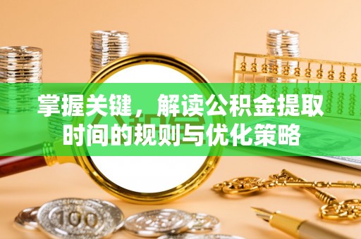 泾河掌握关键，解读公积金提取时间的规则与优化策略
