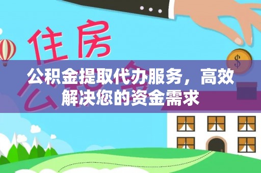 泾河公积金提取代办服务，高效解决您的资金需求