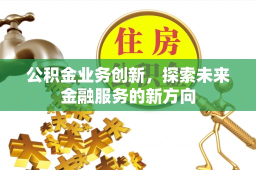 泾河公积金业务创新，探索未来金融服务的新方向