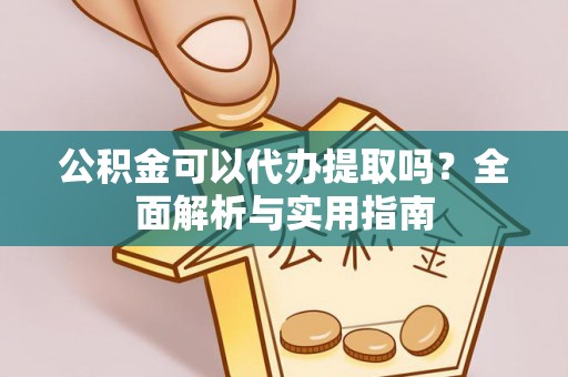 泾河公积金可以代办提取吗？全面解析与实用指南