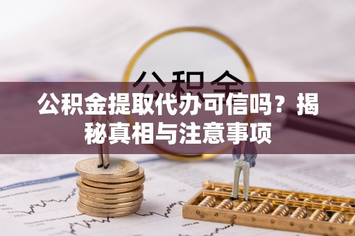 泾河公积金提取代办可信吗？揭秘真相与注意事项