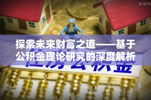 泾河探索未来财富之道——基于公积金理论研究的深度解析
