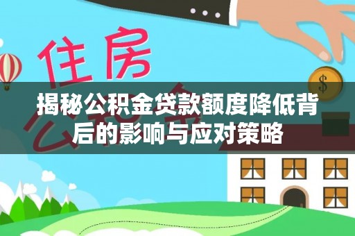 泾河揭秘公积金贷款额度降低背后的影响与应对策略