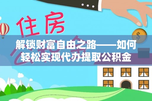泾河解锁财富自由之路——如何轻松实现代办提取公积金