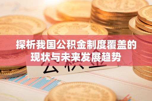 泾河探析我国公积金制度覆盖的现状与未来发展趋势