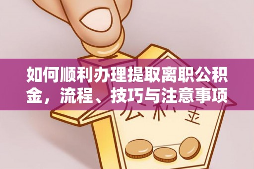 泾河如何顺利办理提取离职公积金，流程、技巧与注意事项全解析