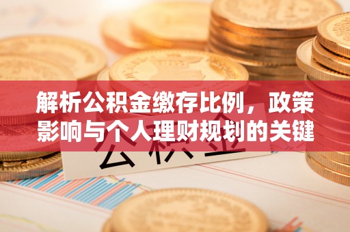 泾河解析公积金缴存比例，政策影响与个人理财规划的关键