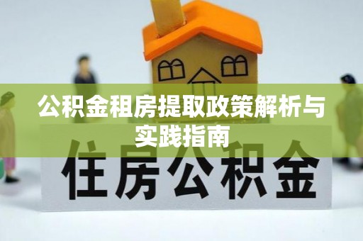 泾河公积金租房提取政策解析与实践指南