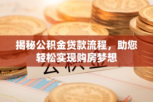泾河揭秘公积金贷款流程，助您轻松实现购房梦想