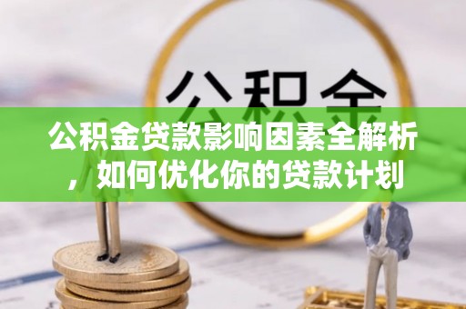 泾河公积金贷款影响因素全解析，如何优化你的贷款计划