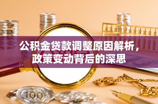 泾河公积金贷款调整原因解析，政策变动背后的深思