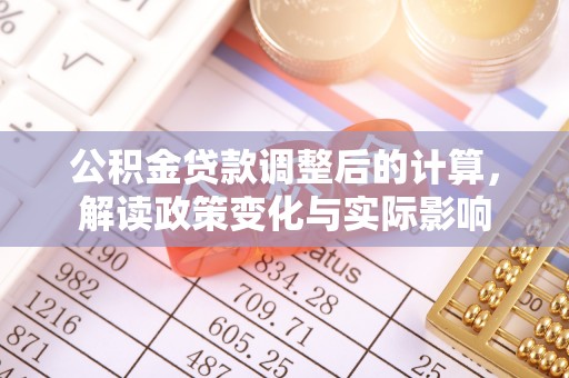 泾河公积金贷款调整后的计算，解读政策变化与实际影响