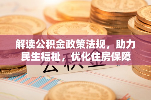 泾河解读公积金政策法规，助力民生福祉，优化住房保障