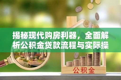 泾河揭秘现代购房利器，全面解析公积金贷款流程与实际操作指南
