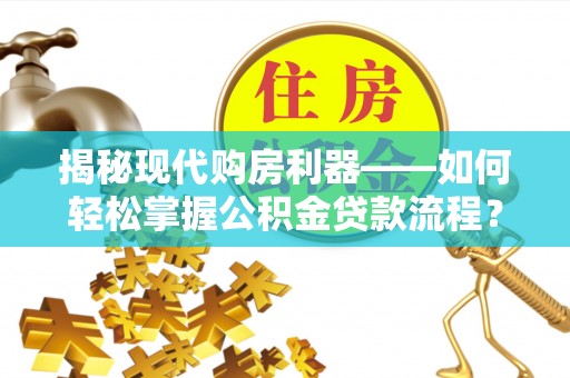 泾河揭秘现代购房利器——如何轻松掌握公积金贷款流程？
