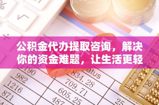 泾河公积金代办提取咨询，解决你的资金难题，让生活更轻松