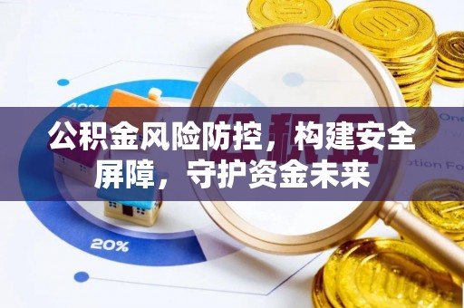 泾河公积金风险防控，构建安全屏障，守护资金未来