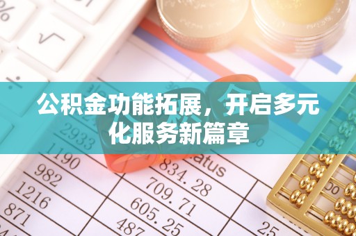 泾河公积金功能拓展，开启多元化服务新篇章