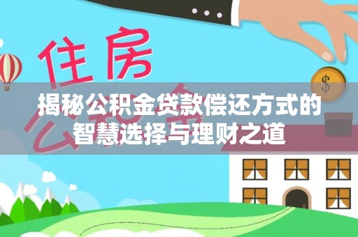 泾河揭秘公积金贷款偿还方式的智慧选择与理财之道
