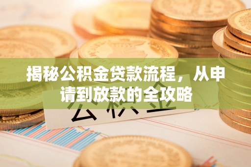 泾河揭秘公积金贷款流程，从申请到放款的全攻略
