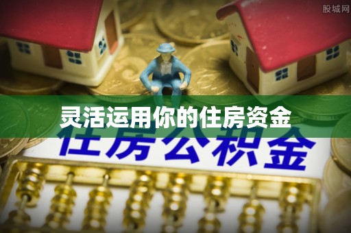 泾河灵活运用你的住房资金