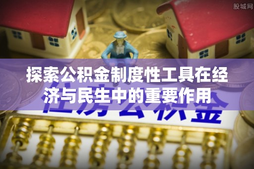 泾河探索公积金制度性工具在经济与民生中的重要作用