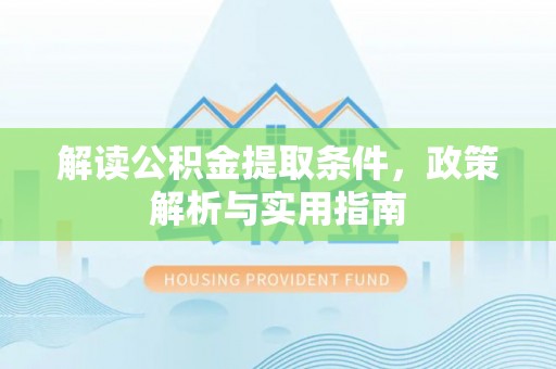 泾河解读公积金提取条件，政策解析与实用指南