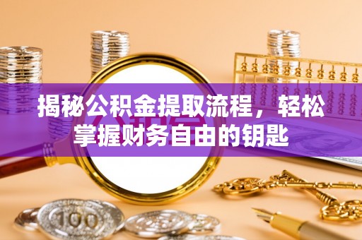 泾河揭秘公积金提取流程，轻松掌握财务自由的钥匙