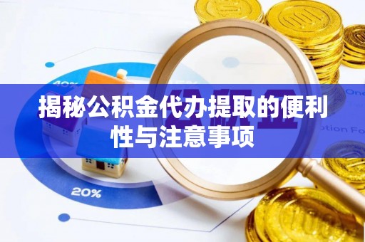 泾河揭秘公积金代办提取的便利性与注意事项