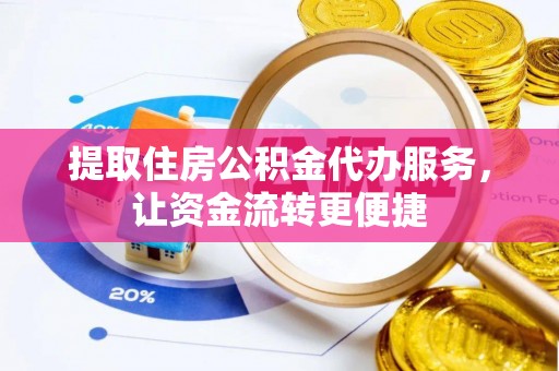 泾河提取住房公积金代办服务，让资金流转更便捷