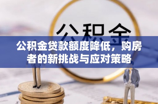泾河公积金贷款额度降低，购房者的新挑战与应对策略