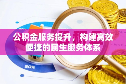 泾河公积金服务提升，构建高效便捷的民生服务体系
