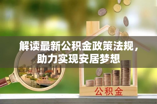 泾河解读最新公积金政策法规，助力实现安居梦想