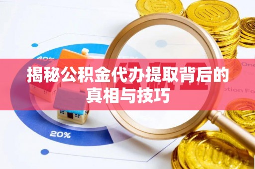 泾河揭秘公积金代办提取背后的真相与技巧