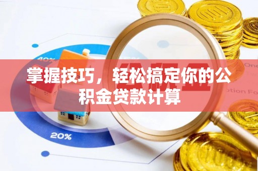 泾河掌握技巧，轻松搞定你的公积金贷款计算
