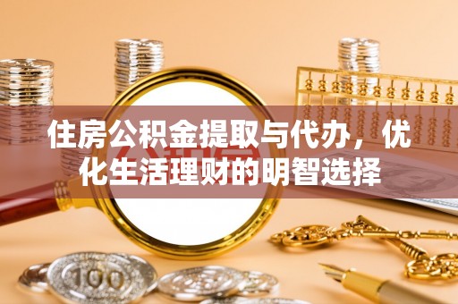 泾河住房公积金提取与代办，优化生活理财的明智选择