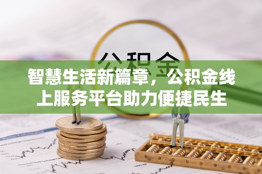 泾河智慧生活新篇章，公积金线上服务平台助力便捷民生