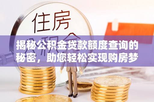 泾河揭秘公积金贷款额度查询的秘密，助您轻松实现购房梦想