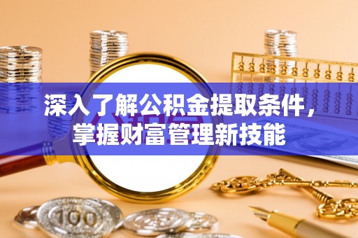 泾河深入了解公积金提取条件，掌握财富管理新技能