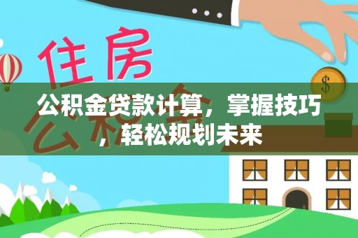 泾河公积金贷款计算，掌握技巧，轻松规划未来