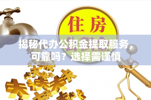 泾河揭秘代办公积金提取服务，可靠吗？选择需谨慎