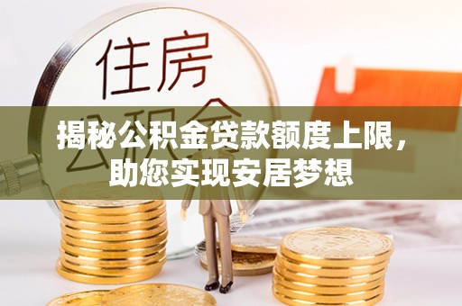 泾河揭秘公积金贷款额度上限，助您实现安居梦想