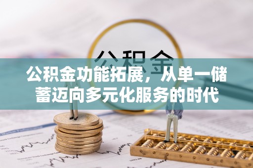 泾河公积金功能拓展，从单一储蓄迈向多元化服务的时代
