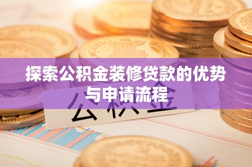 泾河探索公积金装修贷款的优势与申请流程