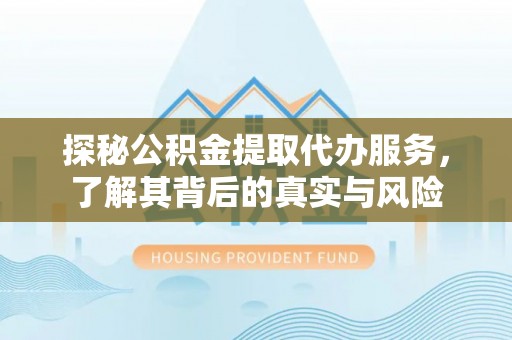 泾河探秘公积金提取代办服务，了解其背后的真实与风险